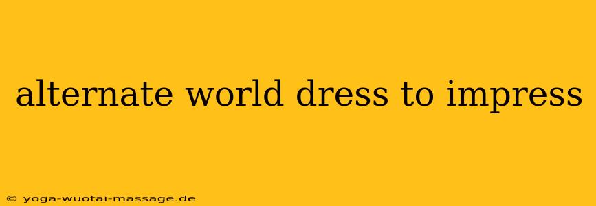 alternate world dress to impress