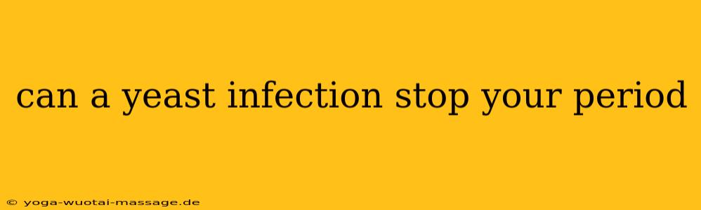 can a yeast infection stop your period