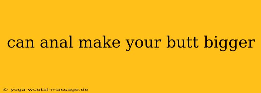 can anal make your butt bigger