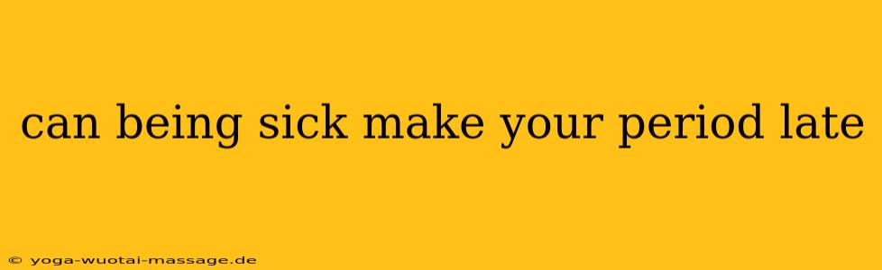 can being sick make your period late