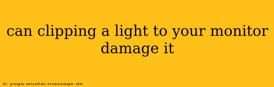 can clipping a light to your monitor damage it