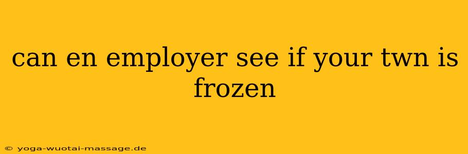 can en employer see if your twn is frozen