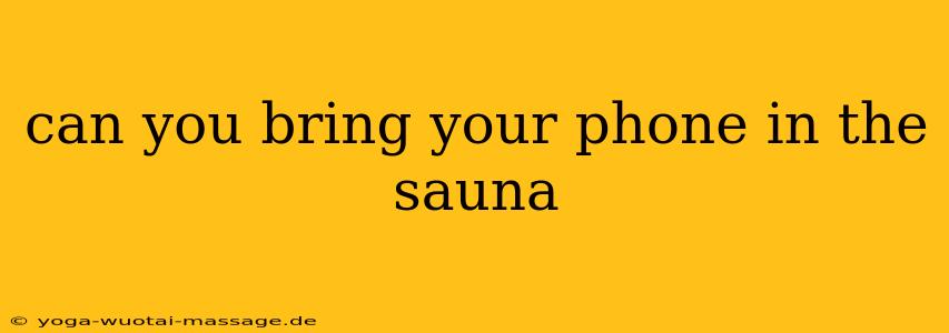 can you bring your phone in the sauna