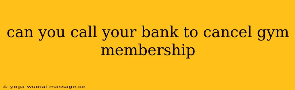can you call your bank to cancel gym membership