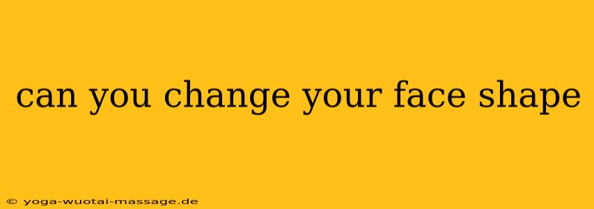 can you change your face shape