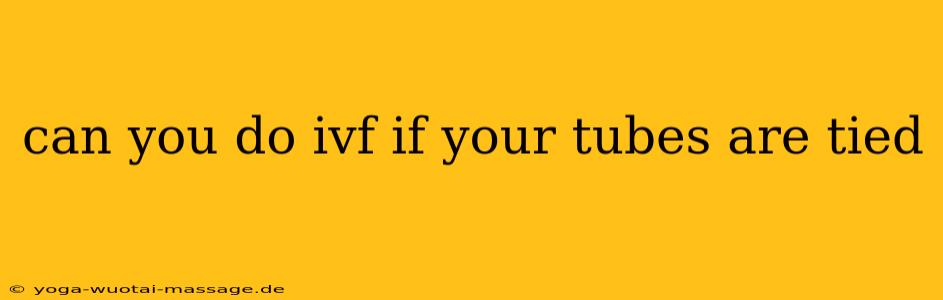 can you do ivf if your tubes are tied