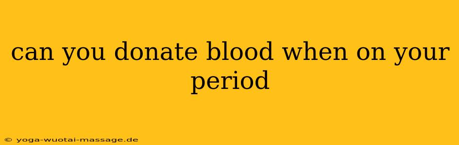can you donate blood when on your period