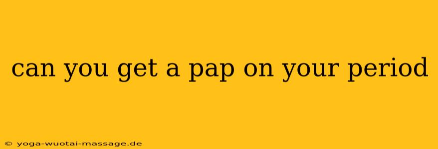 can you get a pap on your period