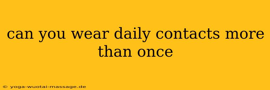 can you wear daily contacts more than once