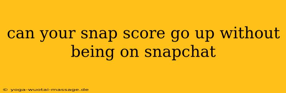can your snap score go up without being on snapchat