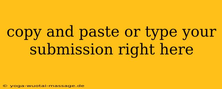 copy and paste or type your submission right here