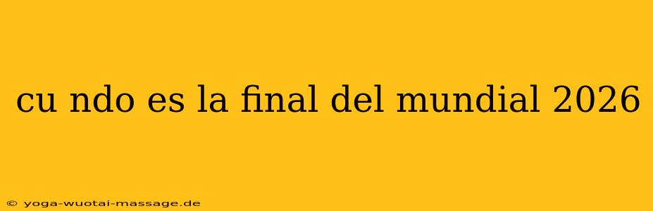 cu ndo es la final del mundial 2026