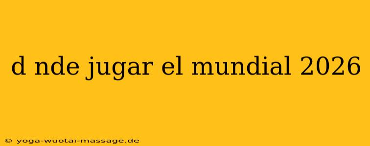 d nde jugar el mundial 2026