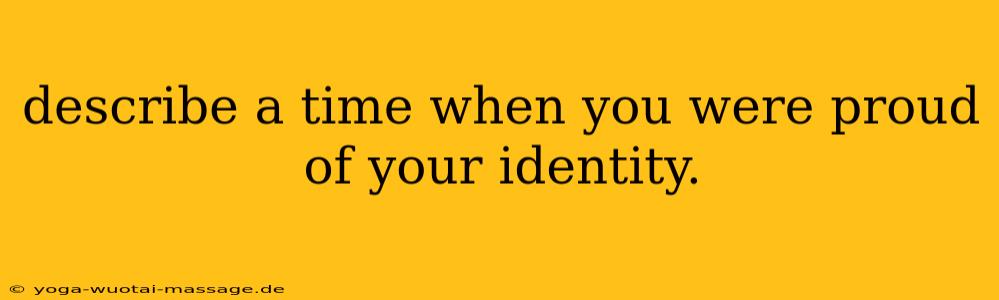 describe a time when you were proud of your identity.