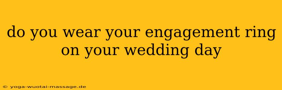 do you wear your engagement ring on your wedding day