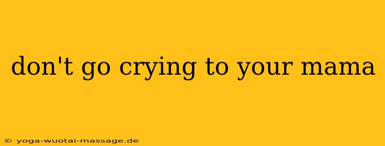 don't go crying to your mama