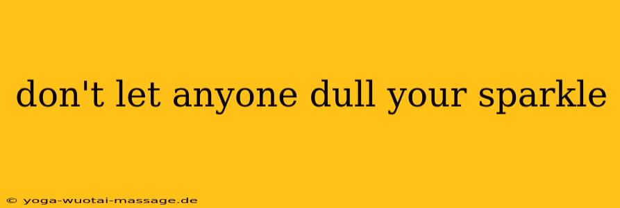 don't let anyone dull your sparkle