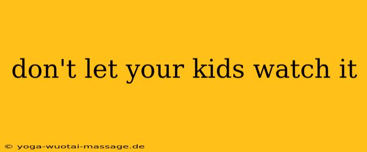 don't let your kids watch it