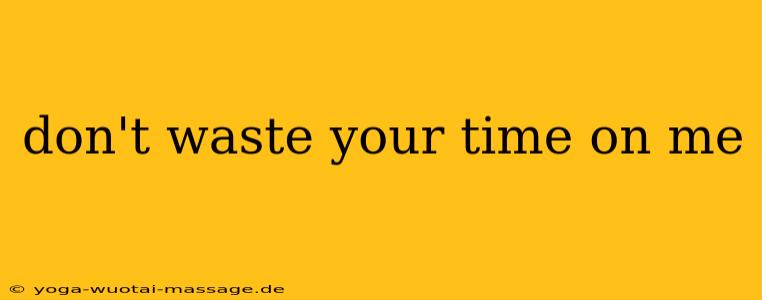 don't waste your time on me