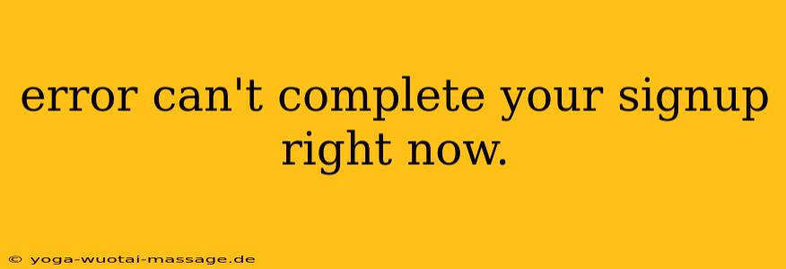 error can't complete your signup right now.