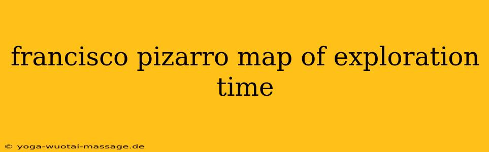 francisco pizarro map of exploration time