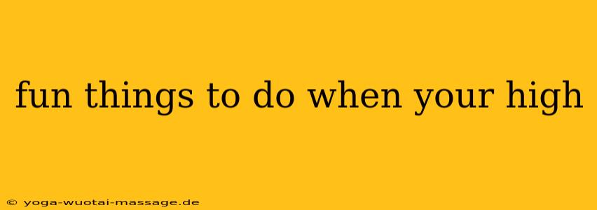 fun things to do when your high