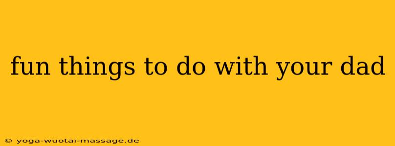 fun things to do with your dad