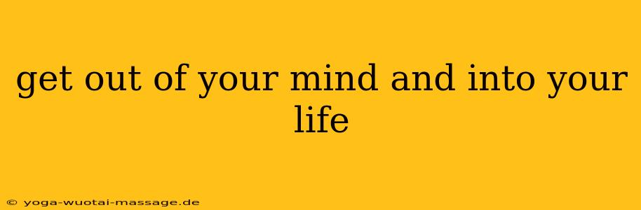 get out of your mind and into your life