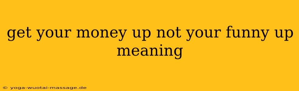 get your money up not your funny up meaning