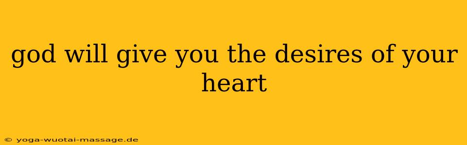 god will give you the desires of your heart