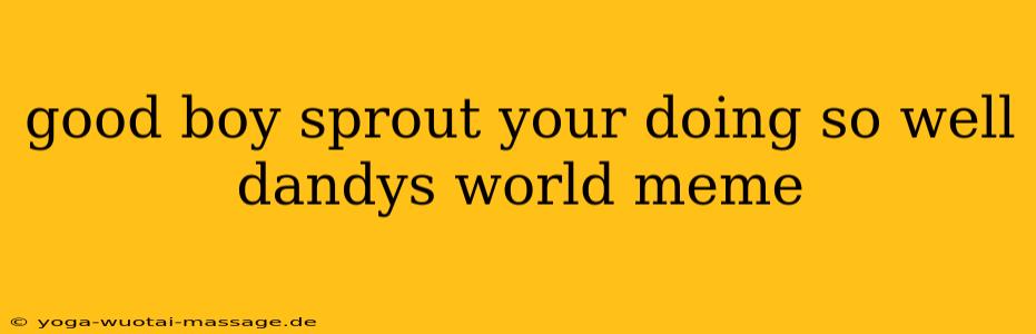good boy sprout your doing so well dandys world meme