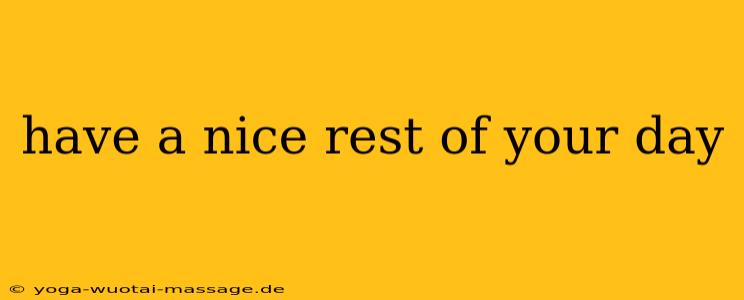have a nice rest of your day