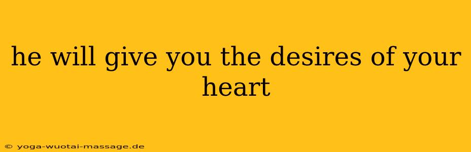 he will give you the desires of your heart
