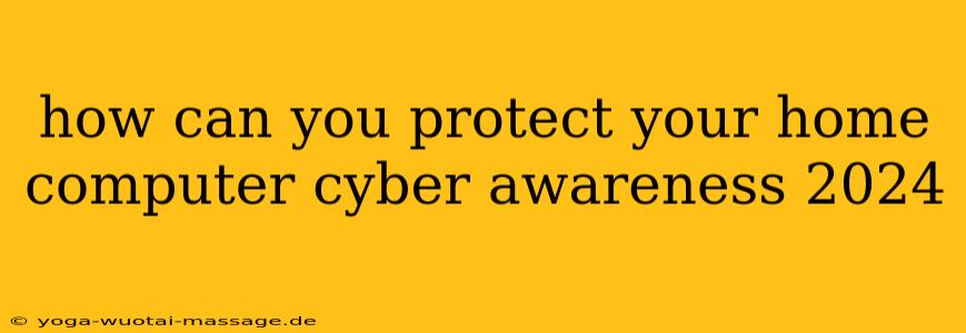 how can you protect your home computer cyber awareness 2024