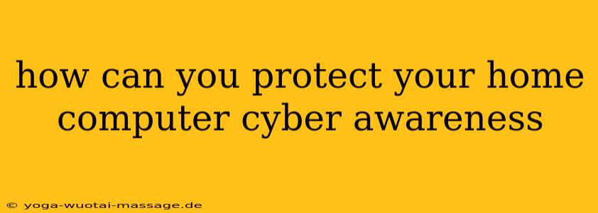 how can you protect your home computer cyber awareness