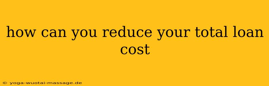 how can you reduce your total loan cost