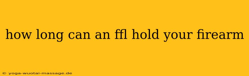how long can an ffl hold your firearm