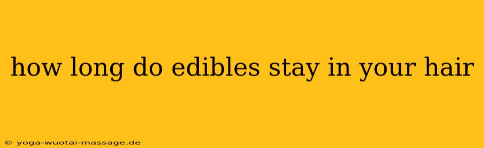how long do edibles stay in your hair