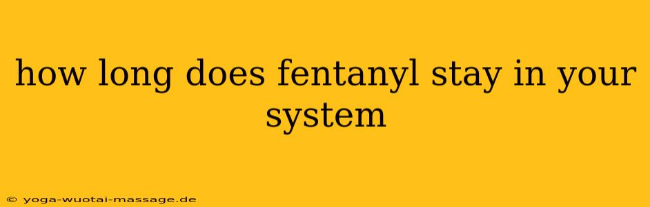 how long does fentanyl stay in your system