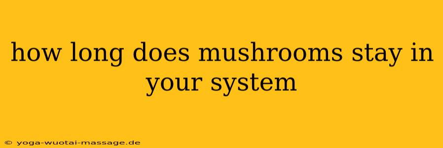 how long does mushrooms stay in your system