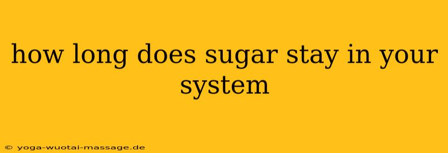 how long does sugar stay in your system