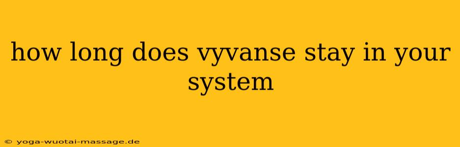 how long does vyvanse stay in your system