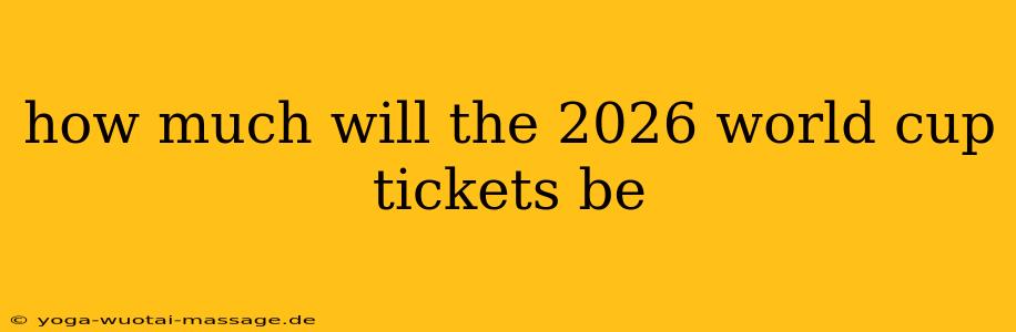 how much will the 2026 world cup tickets be