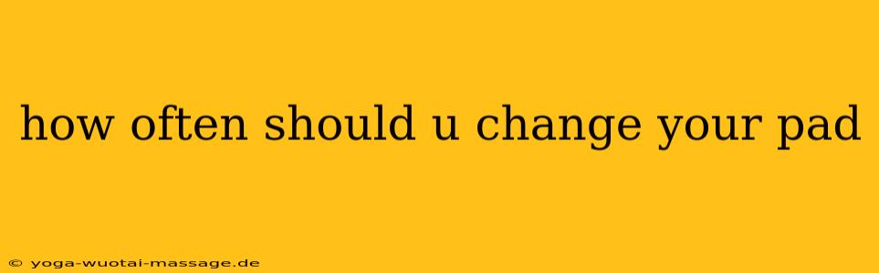 how often should u change your pad