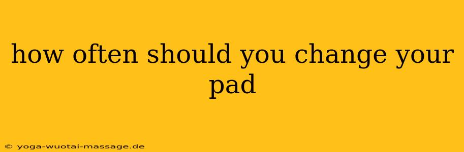 how often should you change your pad