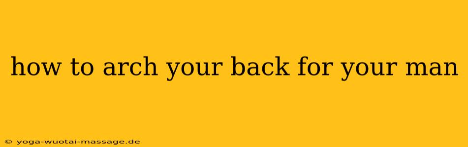 how to arch your back for your man