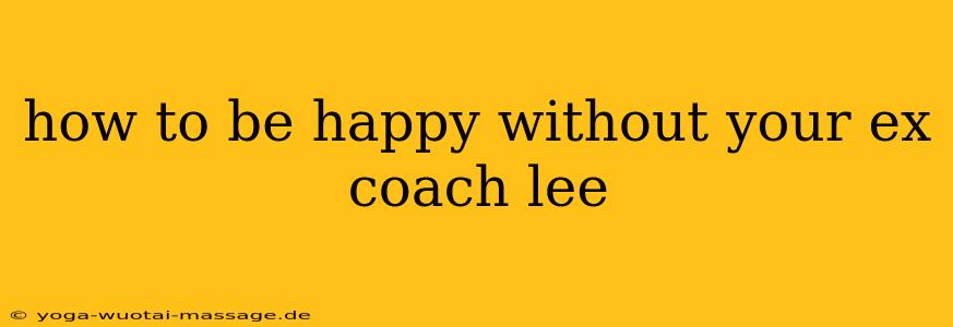 how to be happy without your ex coach lee