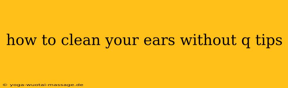 how to clean your ears without q tips