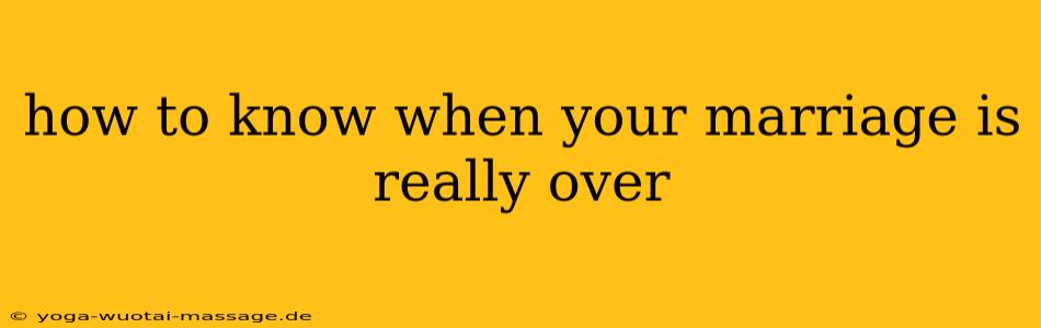 how to know when your marriage is really over