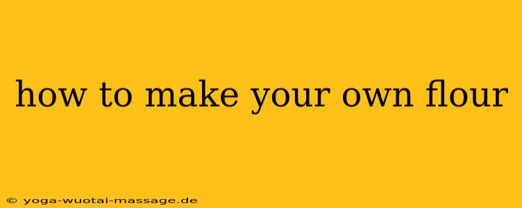how to make your own flour